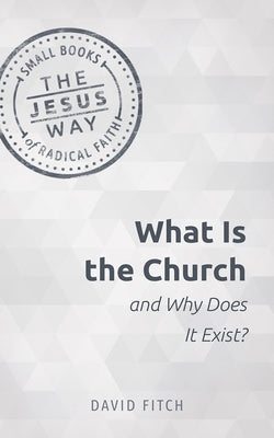 What Is the Church and Why Does It Exist? by Fitch, David