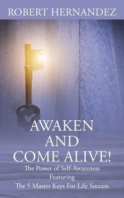Awaken and Come Alive! The Power of Self Awareness featuring The 5 Master Keys For Life Success by Hernandez, Robert