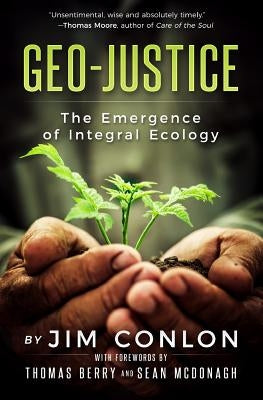Geo-Justice: The Emergence of Integral Ecology by Conlon, Jim