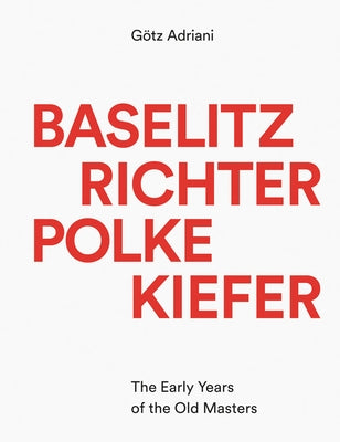 Baselitz, Richter, Polke, Kiefer: The Early Years of the Old Masters by Adriani, Gotz