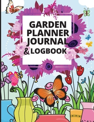 Garden Planner Journal and Log Book: A Complete Gardening Organizer Notebook for Garden Lovers to Track Vegetable Growing, Gardening Activities and Pl by Birschkamp, Aletta