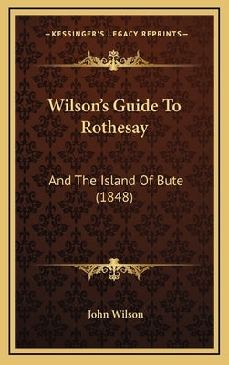 Wilson's Guide To Rothesay: And The Island Of Bute (1848) by Wilson, John