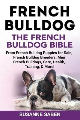 French Bulldog: The French Bulldog Bible: From French Bulldog Puppies for Sale, French Bulldog Breeders, French Bulldog Breeders, Mini by Saben, Susanne