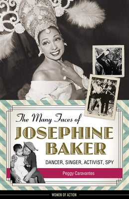 The Many Faces of Josephine Baker: Dancer, Singer, Activist, Spy by Caravantes, Peggy