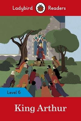 King Arthur - Ladybird Readers Level 6 by Ladybird