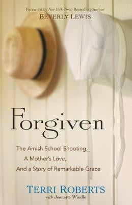 Forgiven: The Amish School Shooting, a Mother's Love, and a Story of Remarkable Grace by Roberts, Terri