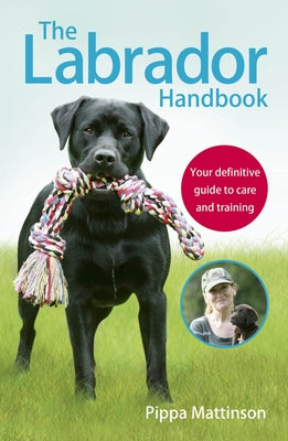 The Labrador Handbook: The Definitive Guide to Training and Caring for Your Labrador by Mattinson, Pippa