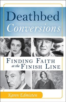 Deathbed Conversions: Finding Faith at the Finish Line by Edmisten, Karen