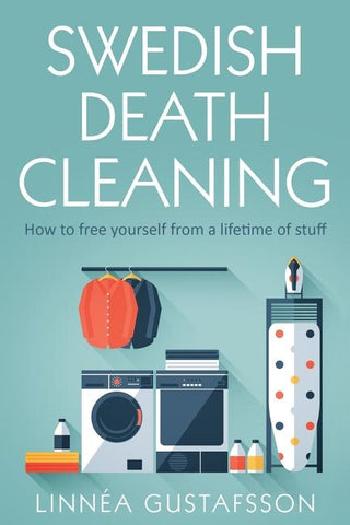 Swedish Death Cleaning: How to Free Yourself From A Lifetime of Stuff by Gustafsson, Linnea