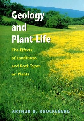 Geology and Plant Life: The Effects of Landforms and Rock Types on Plants by Kruckeberg, Arthur R.