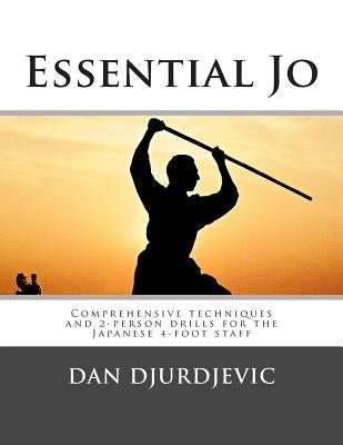 Essential Jo: Comprehensive techniques and 2-person drills for the Japanese 4-foot staff by Djurdjevic, Dan