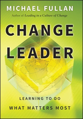 Change Leader: Learning to Do What Matters Most by Fullan, Michael