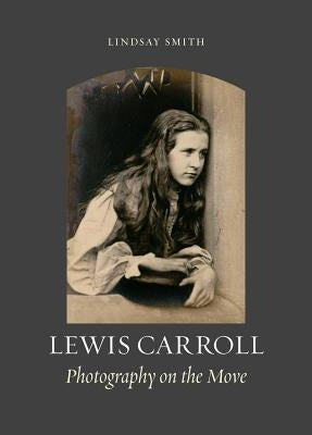 Lewis Carroll: Photography on the Move by Smith, Lindsay