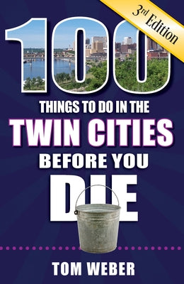 100 Things to Do in the Twin Cities Before You Die, 3rd Edition by Weber, Tom