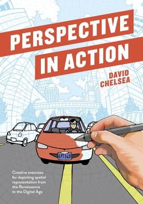 Perspective in Action: Creative Exercises for Depicting Spatial Representation from the Renaissance to the Digital Age by Chelsea, David