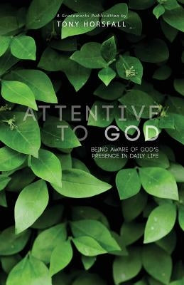 Attentive to God: Being Aware of God's Presence in Daily Life by Horsfall, Tony