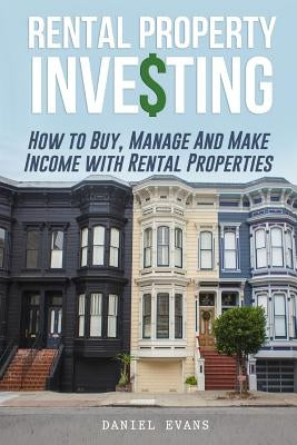 Rental Property Investing: How To Buy, Manage And Make Income With Rental Properties by Evans, Daniel