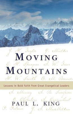 Moving Mountains: Lessons in Bold Faith from Great Evangelical Leaders by King, Paul L.