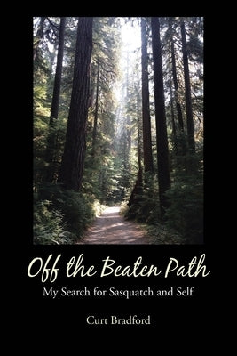 Off the Beaten Path: My Search for Sasquatch and Self by Bradford, Curt