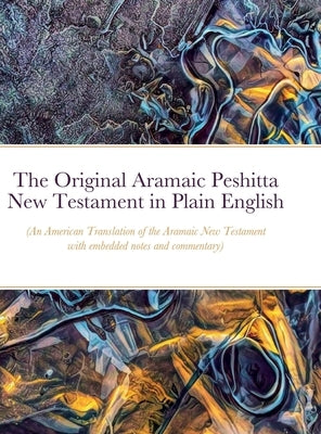 The Original Aramaic Peshitta New Testament in Plain English: (An American Translation of the Aramaic New Testament with notes and commentary) by Bauscher, Glenn