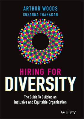 Hiring for Diversity: The Guide to Building an Inclusive and Equitable Organization by Woods, Arthur