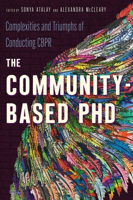 The Community-Based PhD: Complexities and Triumphs of Conducting Cbpr by Atalay, Sonya