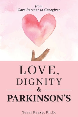 Love, Dignity, and Parkinson's: from Care Partner to Caregiver by Pease, Terri