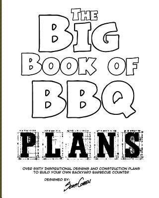 The Big Book of BBQ Plans: Over 60 Inspirational Designs and Construction Plans to Build Your Own Backyard Barbecue Counter! by Cohen, Scott