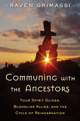 Communing with the Ancestors: Your Spirit Guides, Bloodline Allies, and the Cycle of Reincarnation by Grimassi, Raven