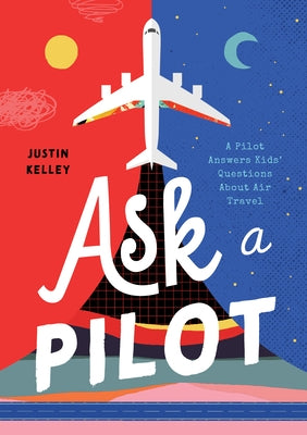 Ask a Pilot: A Pilot Answers Kids' Top Questions about Flying by Kelley, Justin