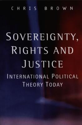 Sovereignty, Rights and Justice: International Political Theory Today by Brown, Chris