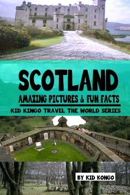 Scotland Amazing Pictures & Fun Facts (Kid Kongo Travel The World Series )(Book 10) by Kongo, Kid