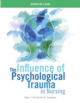 INSTRUCTOR GUIDE for The Influence of Psychological Trauma in Nursing by Foli, Karen J.