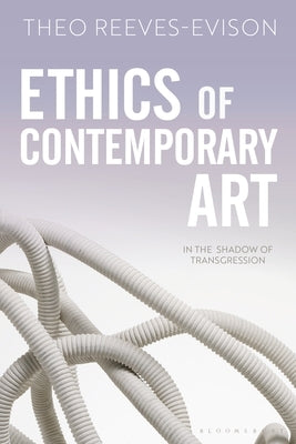 Ethics of Contemporary Art: In the Shadow of Transgression by Reeves-Evison, Theo