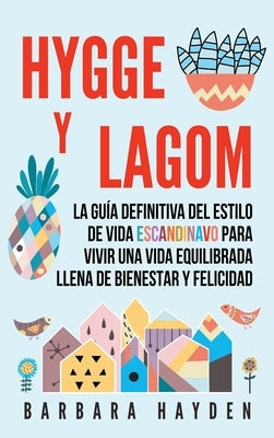 Hygge y Lagom: La guía definitiva del estilo de vida escandinavo para vivir una vida equilibrada llena de bienestar y felicidad by Hayden, Barbara