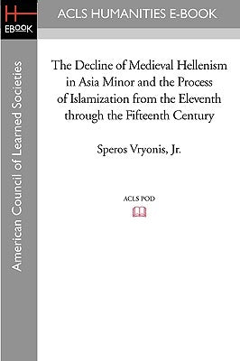 The Decline of Medieval Hellenism in Asia Minor and the Process of Islamization from the Eleventh through the Fifteenth Century by Vryonis, Speros, Jr.