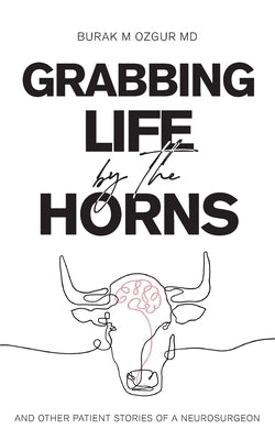Grabbing Life by the Horns - and other patient stories of a neurosurgeon by Ozgur, Burak M.