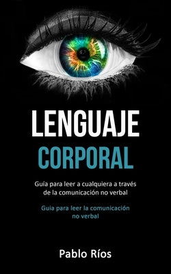 Lenguaje corporal: Guía para leer a cualquiera a través de la comunicación no verbal (Guia para leer la comunicación no verbal) by R&#237;os, Pablo