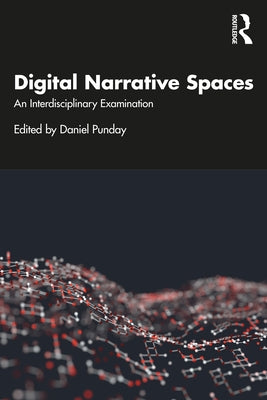 Digital Narrative Spaces: An Interdisciplinary Examination by Punday, Daniel