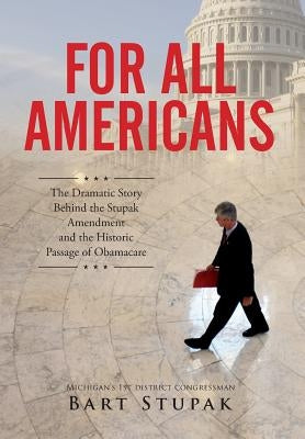 For All Americans (The Dramatic Story Behind the Stupak Amendment and the Historic Passage of Obamacare) by Stupak, Bart T.