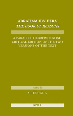 Abraham Ibn Ezra the Book of Reasons: A Parallel Hebrew-English Critical Edition of the Two Versions of the Text by Sela, Shlomo