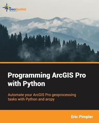 Programming ArcGIS Pro with Python by Pimpler, Eric