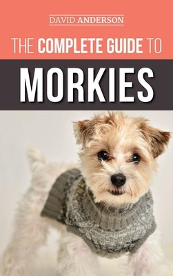 The Complete Guide to Morkies: Everything a new dog owner needs to know about the Maltese x Yorkie dog breed by Anderson, David