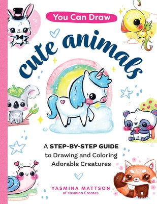 You Can Draw Cute Animals: A Step-By-Step Guide to Drawing and Coloring Adorable Creatures by Mattson, Yasmina