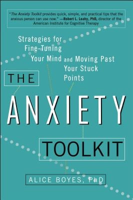 The Anxiety Toolkit: Strategies for Fine-Tuning Your Mind and Moving Past Your Stuck Points by Boyes, Alice