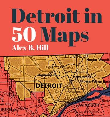 Detroit in 50 Maps by Hill, Alex B.