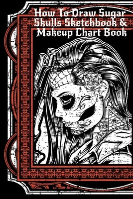 How To Draw Sugar Skulls Sketchbook & Makeup Chart Book: Tatoo Artist Sketch Book For Drawing Dia De Los Muertos Tatoos - Day Of The Dead Sketching No by Inked, Forever