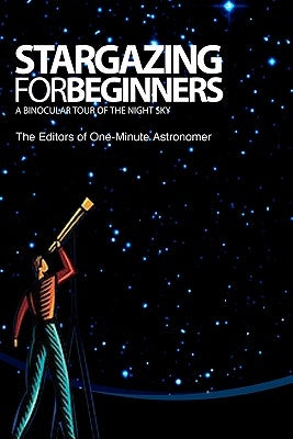 Stargazing For Beginners: A Binocular Tour of the Night Sky by One-Minute Astronomer, The Editors of