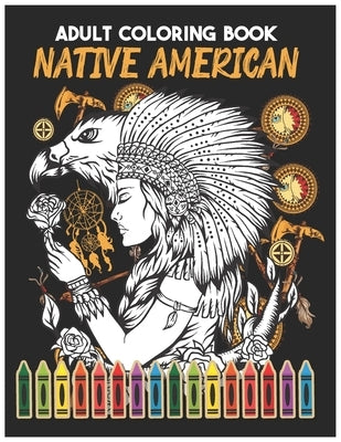 Native American ADULT COLORING BOOK: A Coloring Book for Adults Inspired By Native American Indian Cultures and Styles Native American Beauty Traditio by Azar Art