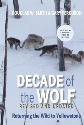 Decade of the Wolf, Revised and Updated: Returning the Wild to Yellowstone by Smith, Douglas